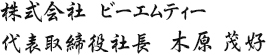 株式会社 ビーエムティー 代表取締役社長 木原　茂好
