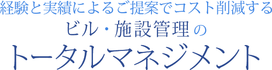 経験と実績によるご提案でコスト削減するビル・施設管理のトータルマネジメント